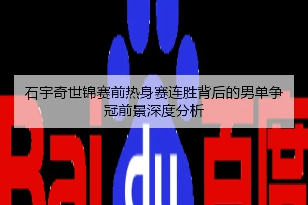 石宇奇世锦赛前热身赛连胜背后的男单争冠前景深度分析