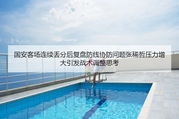 国安客场连续丢分后复盘防线协防问题张稀哲压力增大引发战术调整思考