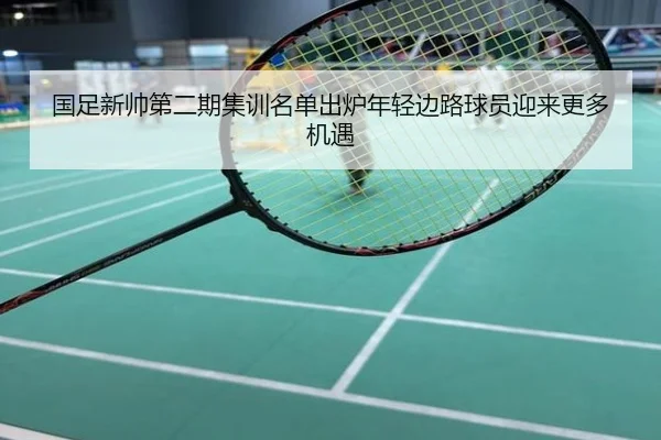国足新帅第二期集训名单出炉年轻边路球员迎来更多机遇