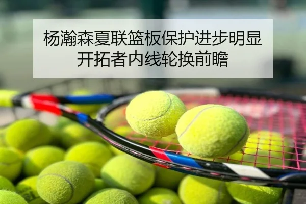 杨瀚森夏联篮板保护进步明显 开拓者内线轮换前瞻