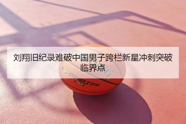 刘翔旧纪录难破中国男子跨栏新星冲刺突破临界点